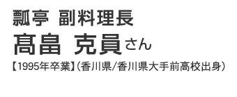 瓢亭　副料理長　高畠克員さん【1995年卒業】（香川県/香川県大手前高校出身）