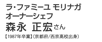 ラ・ファミーユ モリナガ　オーナーシェフ　森永正宏さん【1987年卒業】（京都府/西京高校出身）