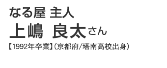 なる屋　主人　上嶋良太さん【1992年卒業】（京都府/塔南高校出身）