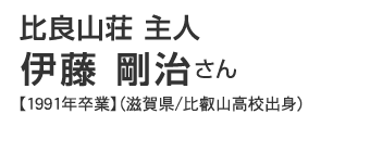 比良山荘　主人　伊藤剛治さん【1991年卒業】（滋賀県/比叡山高校出身）