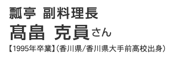 瓢亭　副料理長　高畠克員さん【1995年卒業】（香川県/香川県大手前高校出身）