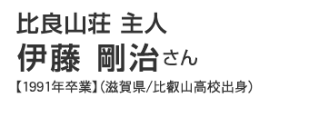 比良山荘　主人　伊藤剛治さん【1991年卒業】（滋賀県/比叡山高校出身）