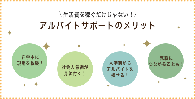 生活費を稼ぐだけじゃない!アルバイトサポートのメリット 在学中に現場を体験 社会人意識が身につく! 入学前からアルバイトを探せる 就職につながることも!